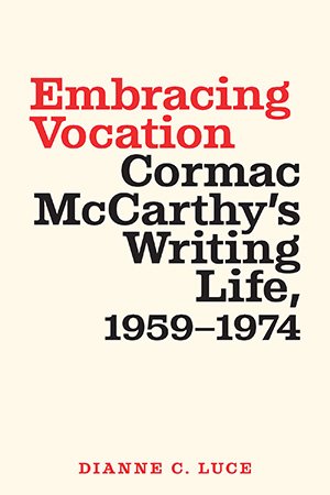 Embracing Vocation Cormac Mccarthys Writing Life 19591974 Dianne C Luce