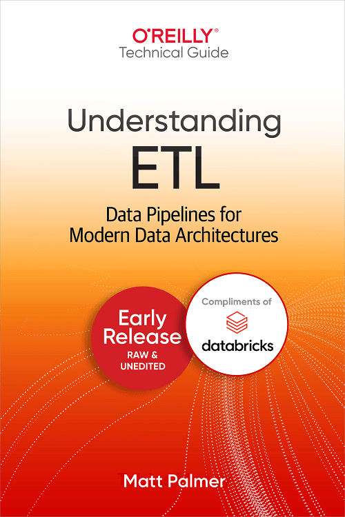 Understanding Etl Data Pipelines For Modern Data Architectures Early Release Matt Palmer