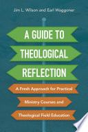 A Guide To Theological Reflection A Fresh Approach For Practical Ministry Courses And Theological Field Education 1st Edition Jim Wilson