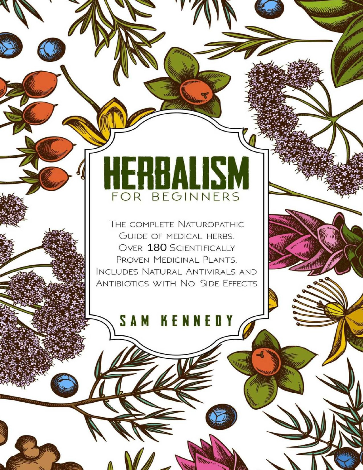 Herbalism For Beginners The Complete Naturopathic Guide Of Medical Herbs Over 180 Scientifically Proven Medicinal Plants Includes Natural Antivirals And Antibiotics With No Side Effects Sam Kennedy