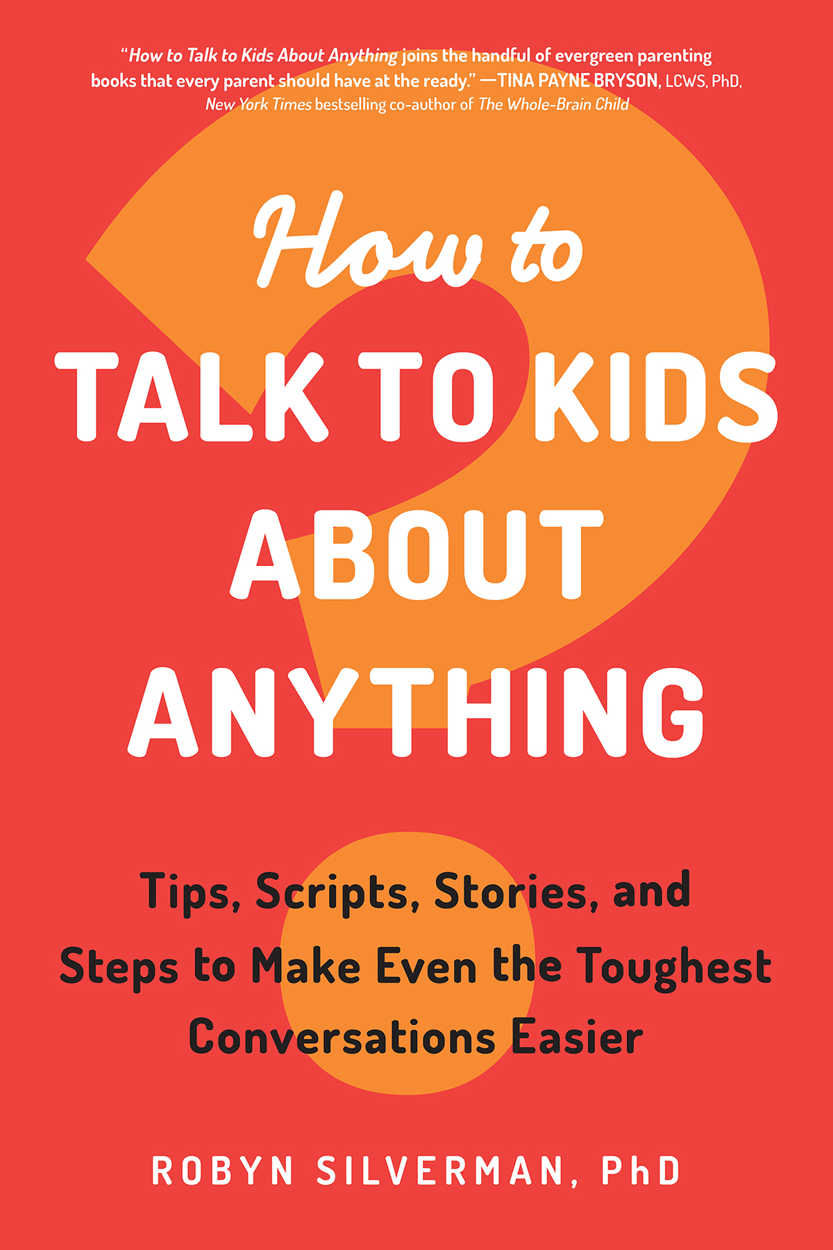 How To Talk To Kids About Anything Tips Scripts Stories And Steps To Make Even The Toughest Conversations Easier Robyn Silverman