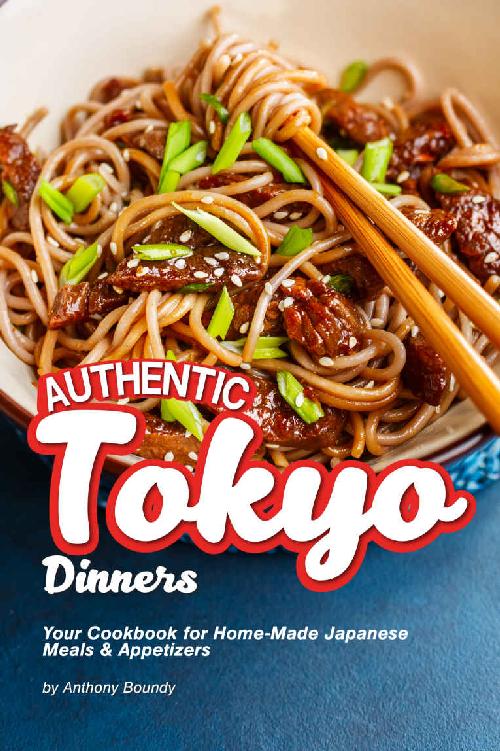 Authentic Tokyo Dinners Your Cookbook For Homemade Japanese Meals Appetizers Anthony Boundy
