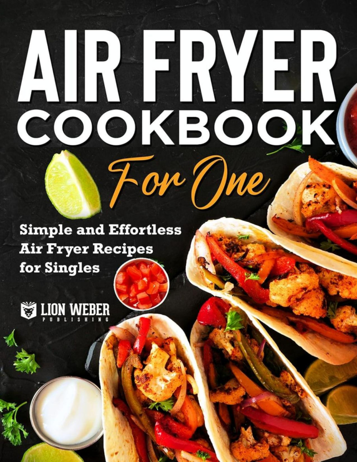 Air Fryer Cookbook For One Simple And Effortless Air Fryer Recipes For Singles Lion Meals Made Easy 1 Lion Weber Publishing
