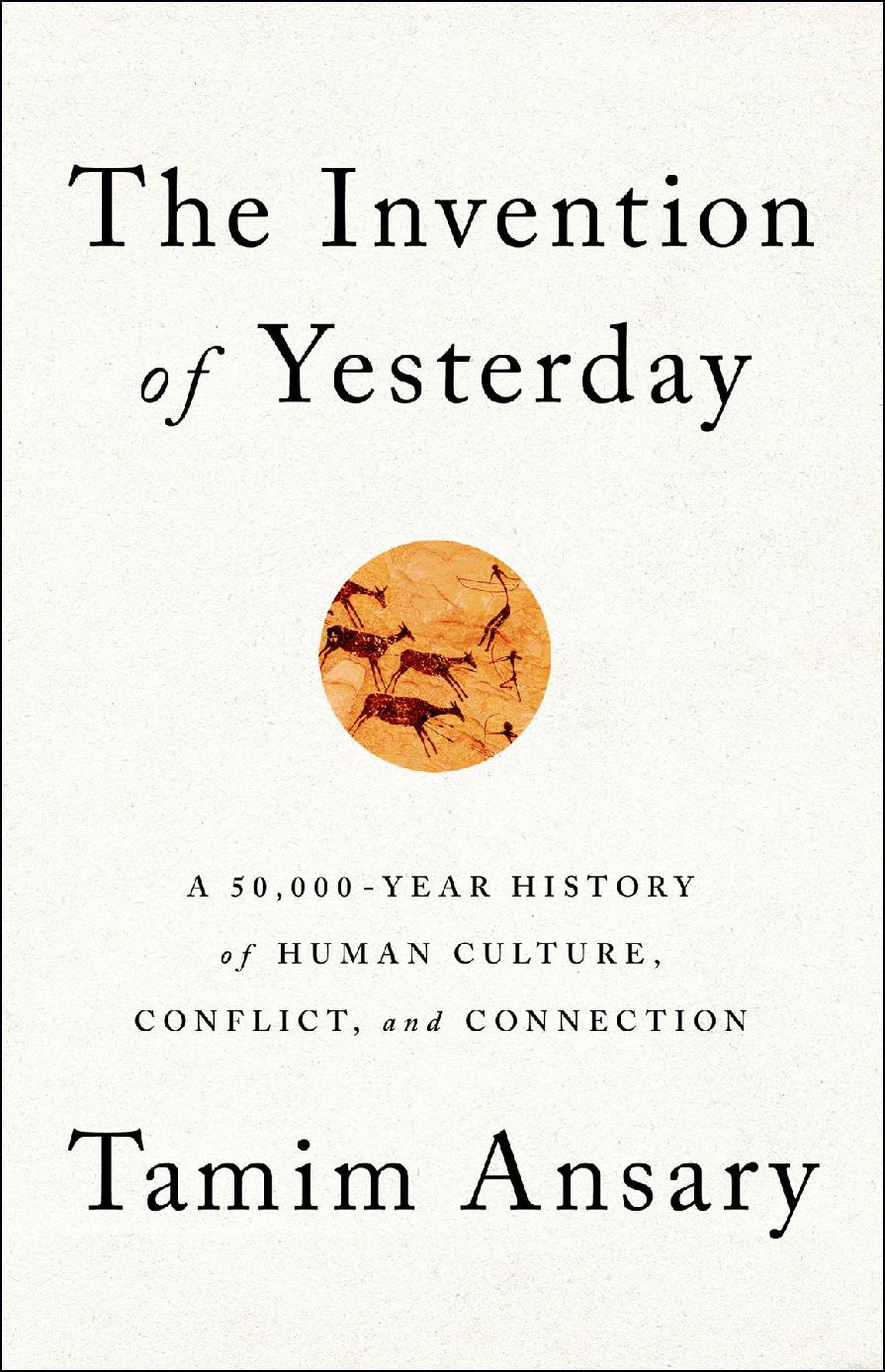 The Invention Of Yesterday A 50000year History Of Human Culture Conflict And Connection Mir Tamim Ansary