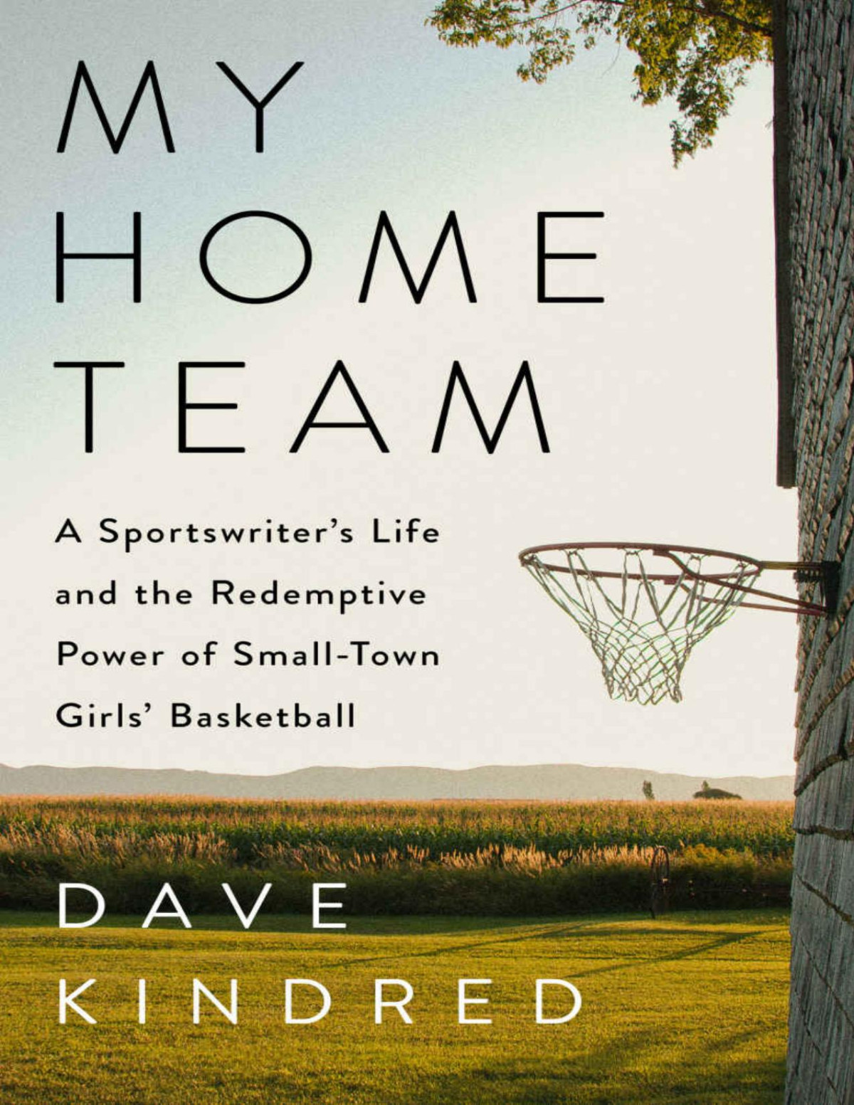 My Home Team A Sportswriters Life And The Redemptive Power Of Smalltown Girls Basketball Dave Kindred