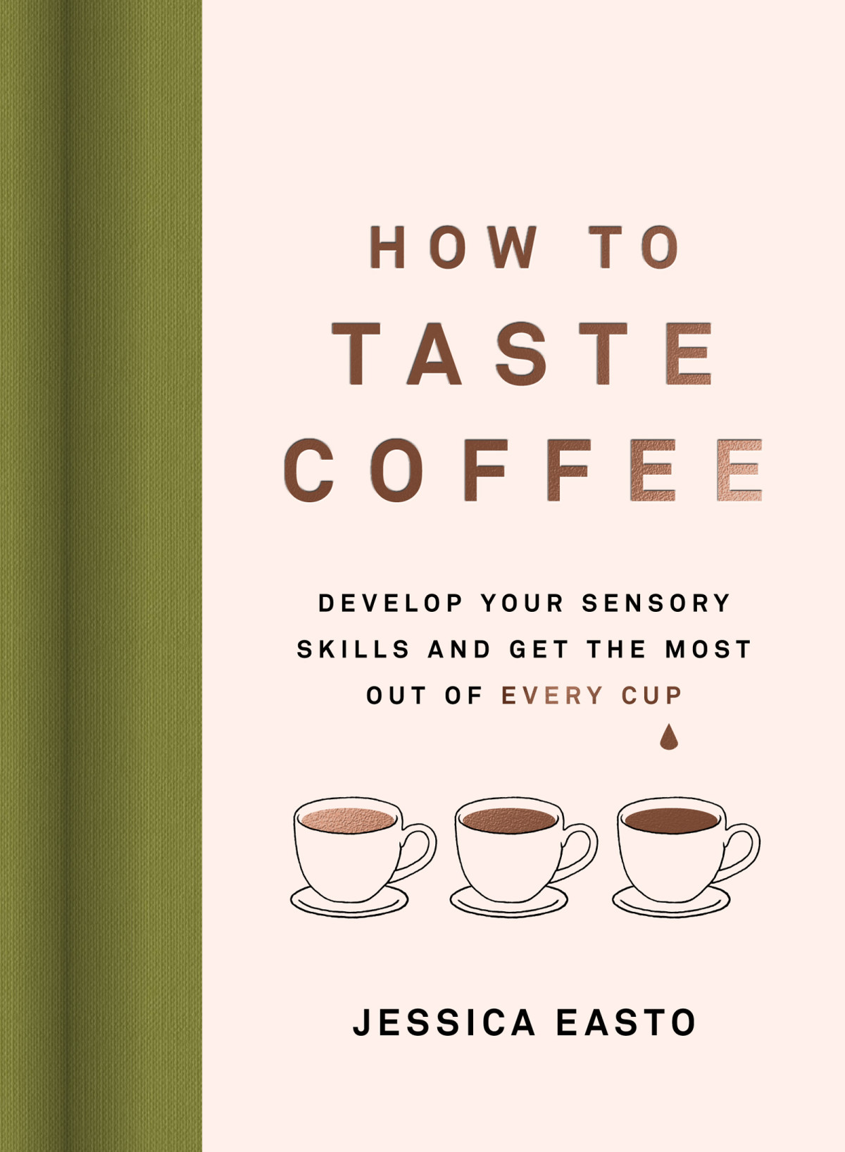 How To Taste Coffee Develop Your Sensory Skills And Get The Most Out Of Every Cup Jessica Easto
