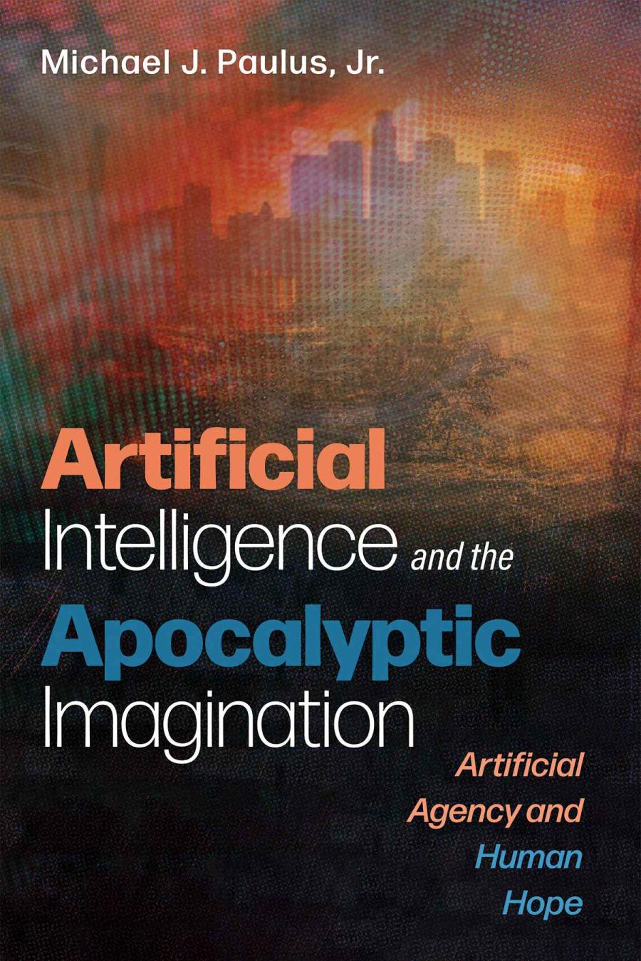 Artificial Intelligence And The Apocalyptic Imagination Artificial Agency And Human Hope Paulus