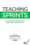Teaching Sprints How Overloaded Educators Can Keep Getting Better 1st Edition Simon Breakspear