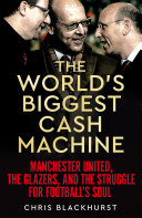 The Worlds Biggest Cash Machine Manchester United The Glazers And The Struggle For Footballs Soul Chris Blackhurst