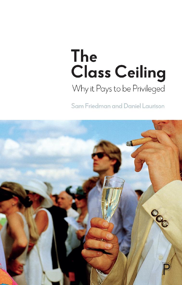 The Class Ceiling Why It Pays To Be Privileged Sam Friedman Daniel Laurison