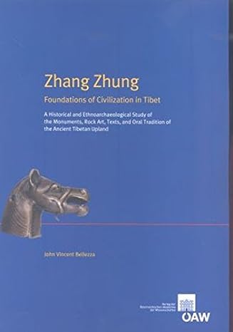 Zhang Zhung Foundations Of Civilization In Tibet A Historical And Ethnoarchaeological Study Of The Monuments Rock Art Texts And Oral Tradition Of The Ancient Tibetan Upland John Vincent Bellezza