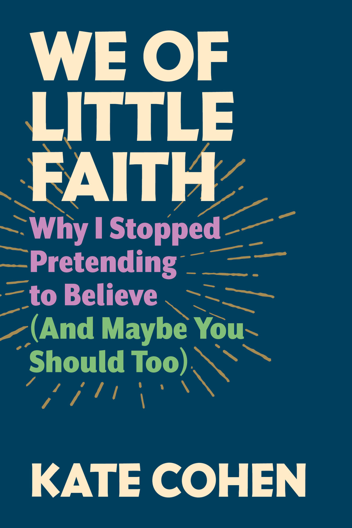 We Of Little Faith Why I Stopped Pretending To Believe And Maybe You Should Too Kate Cohen