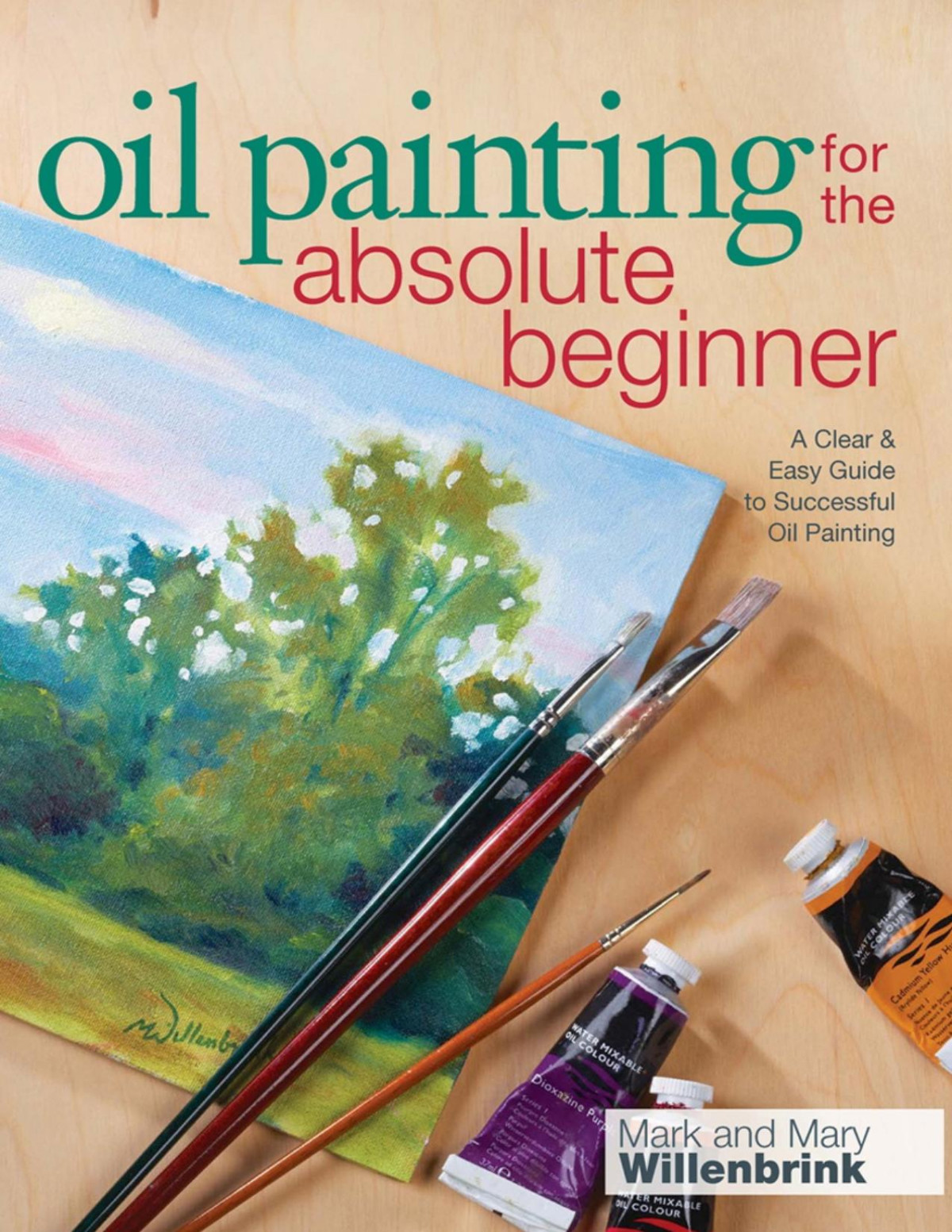 Oil Painting For The Absolute Beginner A Clear Easy Guide To Successful Oil Painting Mark Mary Willenbrink