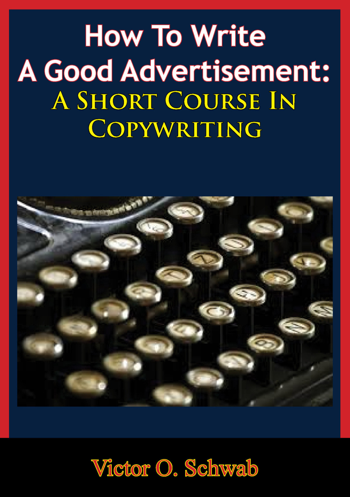 How To Write A Good Advertisement A Short Course In Copywriting Victor O Schwab