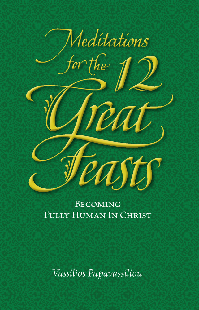 Meditations For The Twelve Great Feasts Becoming Fully Human In Christ Meditations Series Vassilios Papavassiliou