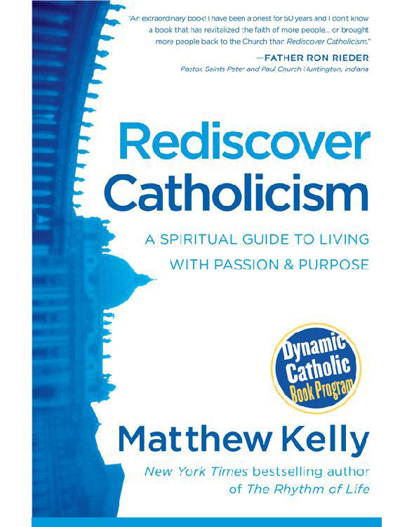 Rediscover Catholicism A Spiritual Guide To Living With Passion Purpose Matthew Kelly