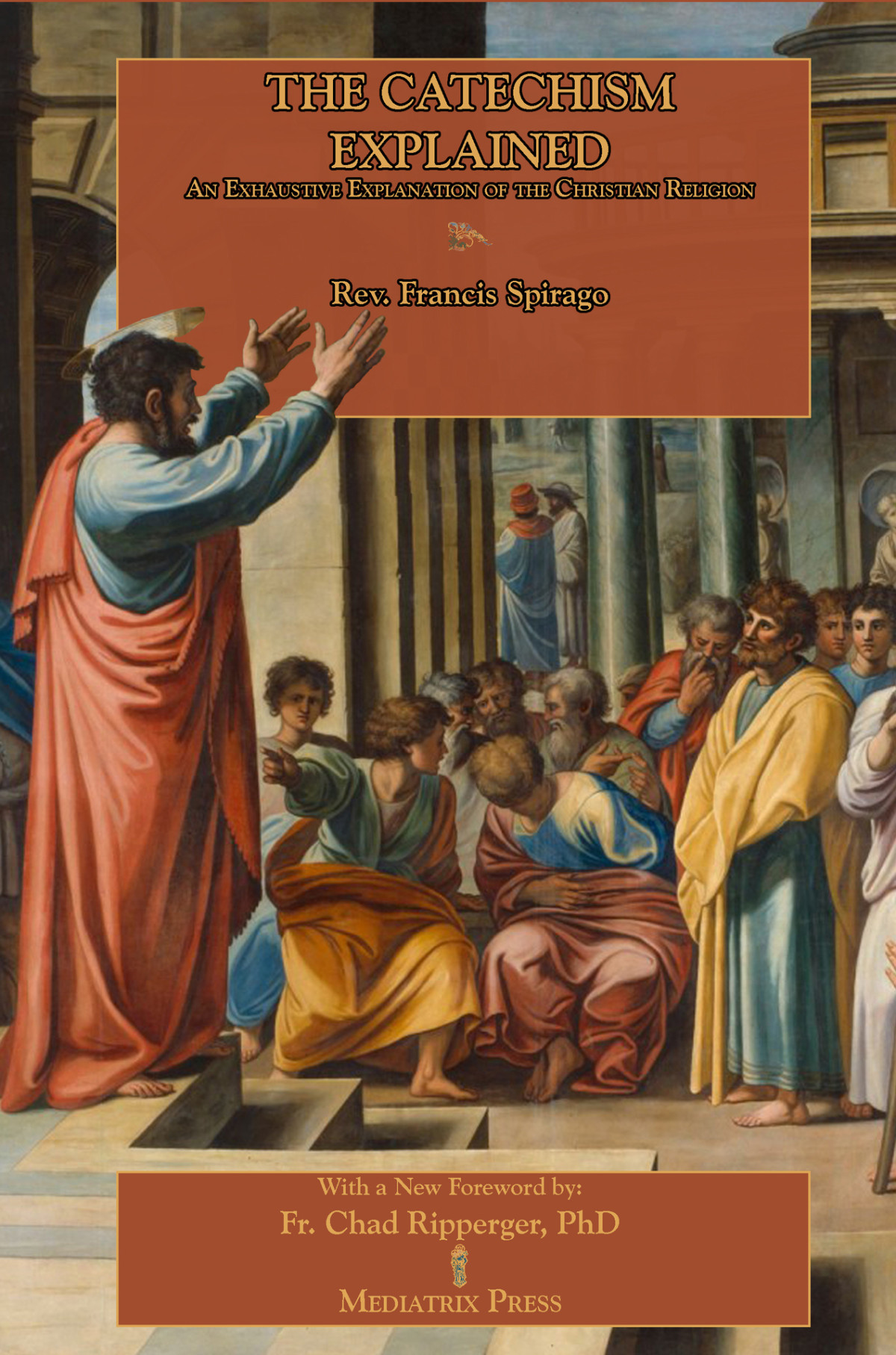 The Catechism Explained An Exhaustive Exposition Of The Christian Religion Mediatrix Press Francis Spirago