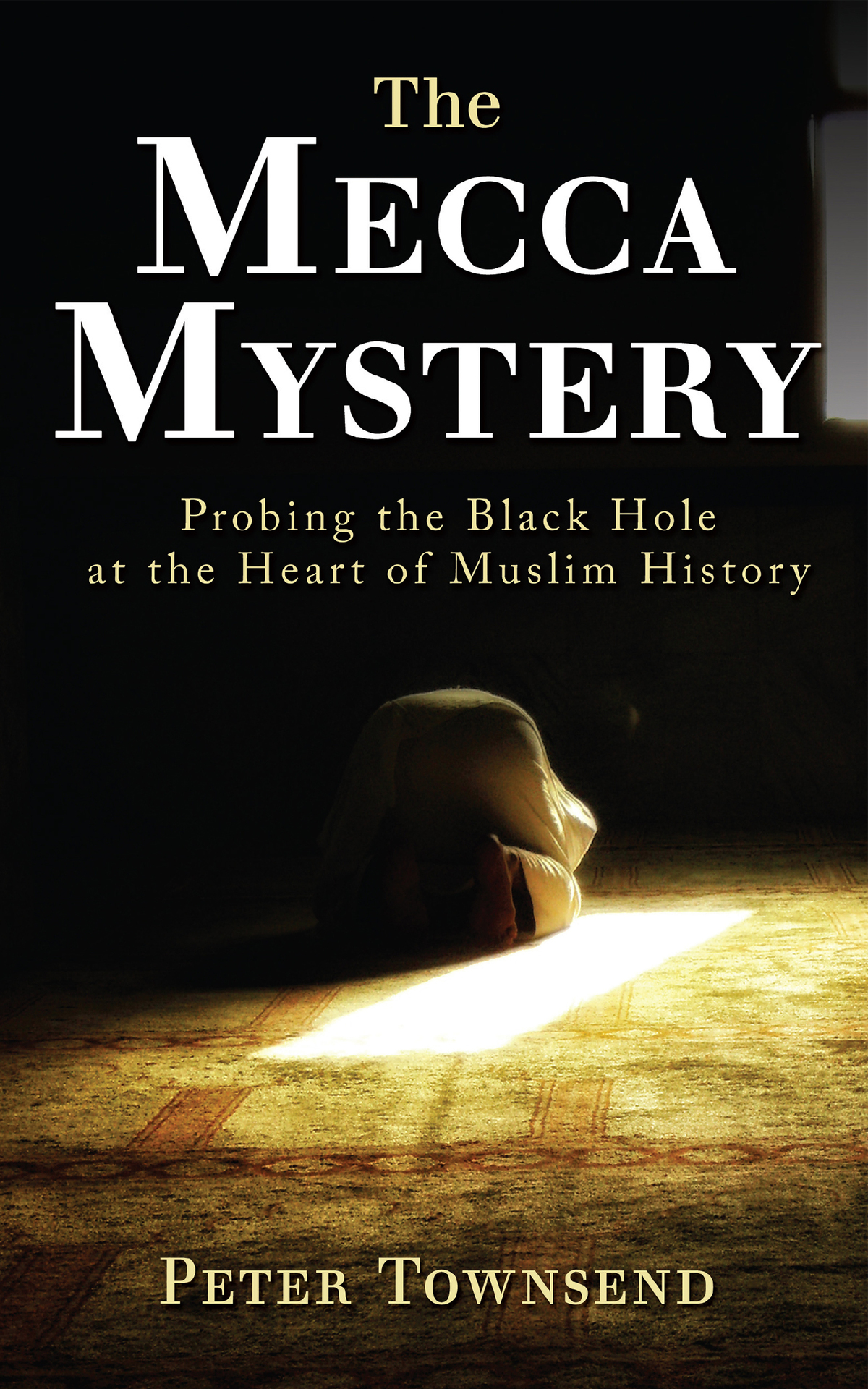 The Mecca Mystery Probing The Black Hole At The Heart Of Muslim History Peter Townsend