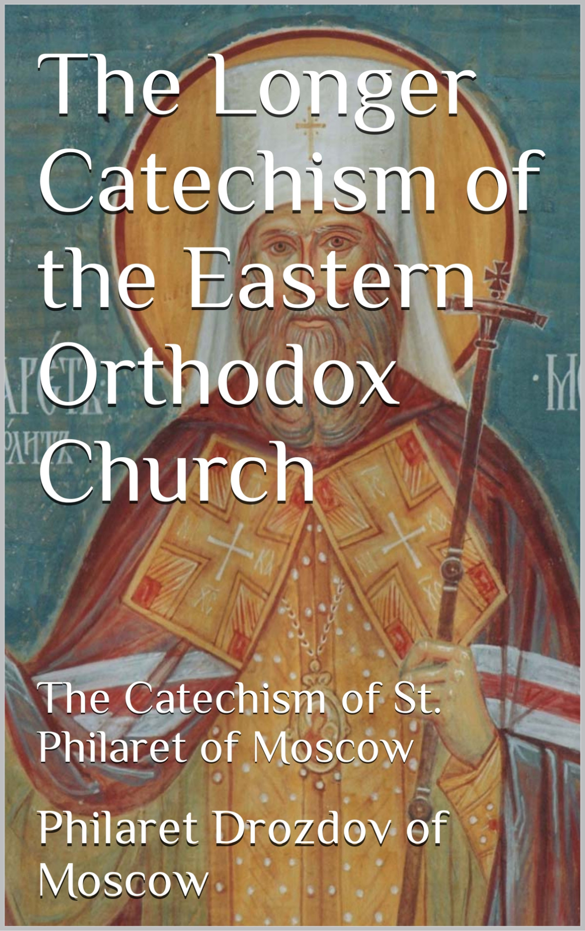 The Longer Catechism Of The Eastern Orthodox Church The Catechism Of St Philaret Of Moscow Philaret Drozdov Of Moscow