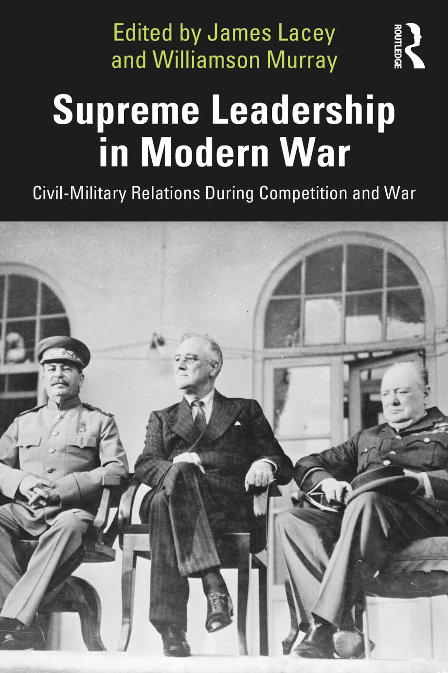 Supreme Leadership In Modern War Civilmilitary Relations During Competition And War James Lacey