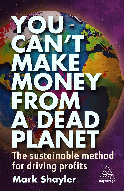 You Cant Make Money From A Dead Planet The Sustainable Method For Driving Profits Mark Shayler