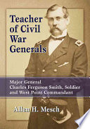 Teacher Of Civil War Generals Major General Charles Ferguson Smith Soldier And West Point Commandant 1st Edition Allen H Mesch