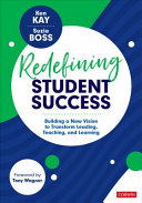 Redefining Student Success Building A New Vision To Transform Leading Teaching And Learning 1st Edition Ken Kay Suzie Boss