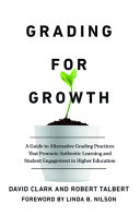 Grading For Growth A Guide To Alternative Grading Practices That Promote Authentic Learning And Student Engagement In Higher Education 1st Edition David Clark