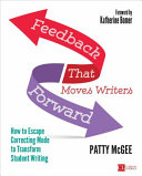 Feedback That Moves Writers Forward How To Escape Correcting Mode To Transform Student Writing 1st Edition Patty Mcgee