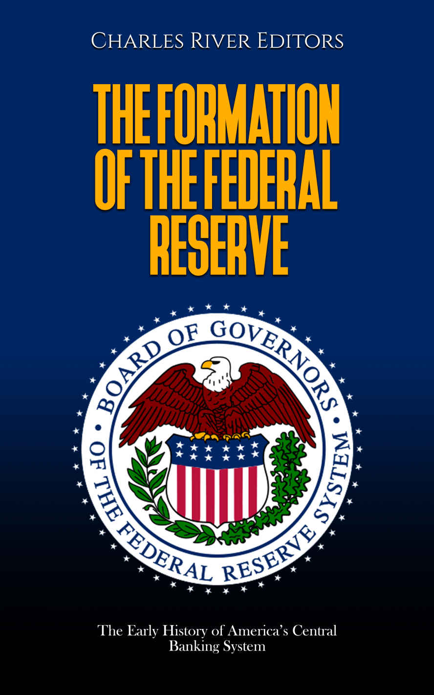 The Formation Of The Federal Reserve The Early History Of Americas Central Banking System Charles River Editors