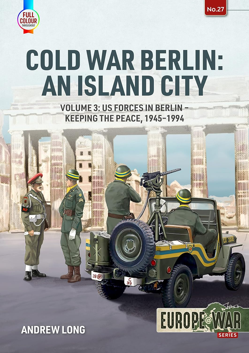 Cold War Berlin An Island City Volume 3 Us Forces In Berlin Keeping The Peace 19451994 Europewar Series 27 Andrew Long