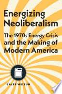 Energizing Neoliberalism The 1970s Energy Crisis And The Making Of Modern America Caleb Wellum