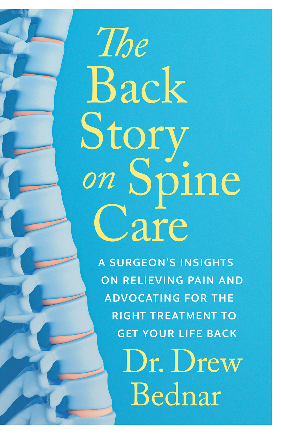 The Back Story On Spine Care A Surgeons Insights On Relieving Pain And Advocating For The Right Treatment To Get Your Life Back Drew Bednar