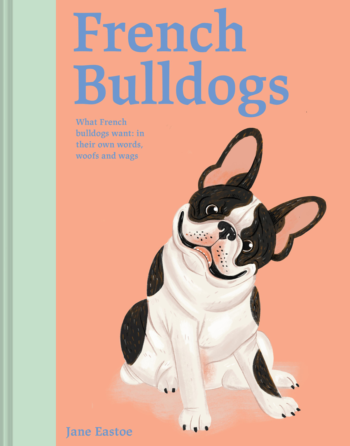 French Bulldogs What French Bulldogs Want In Their Own Words Woofs And Wags Jane Eastoe
