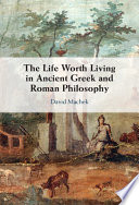 The Life Worth Living In Ancient Greek And Roman Philosophy David Machek