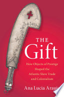 The Gift How Objects Of Prestige Shaped The Atlantic Slave Trade And Colonialism Ana Lucia Araujo