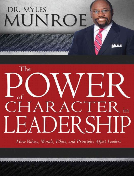 Power Of Character In Leadership The How Values Morals Ethics And Principles Affect Leaders Myles Munroe