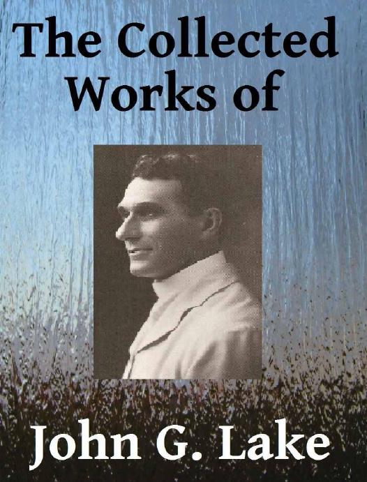 The Collected Works Of John G Lake John G Lake