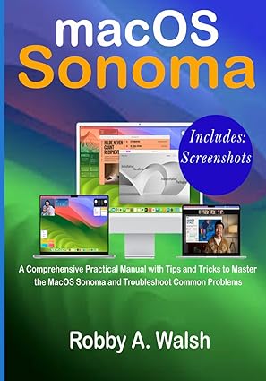Macos Sonoma Complete User Guide A Comprehensive Practical Manual With Tips And Tricks To Master The Macos Sonoma Robby A Walsh