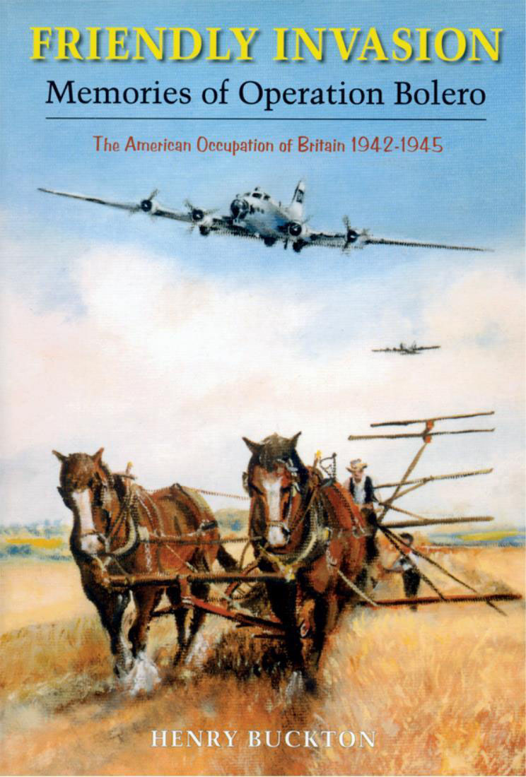 Friendly Invasion Memories Of Operation Bolero The American Occupation Of Britain 19421945 Henry Buckton