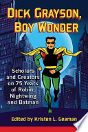 Dick Grayson Boy Wonder Scholars And Creators On 75 Years Of Robin Nightwing And Batman Kristen L Geaman