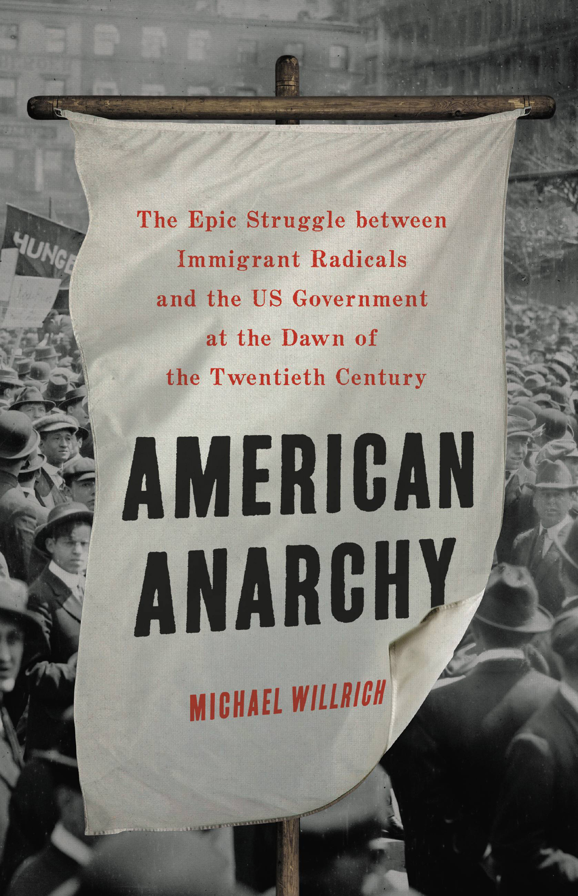 American Anarchy The Epic Struggle Between Immigrant Radicals And The Us Government At The Dawn Of The Twentieth Century Michael Willrich