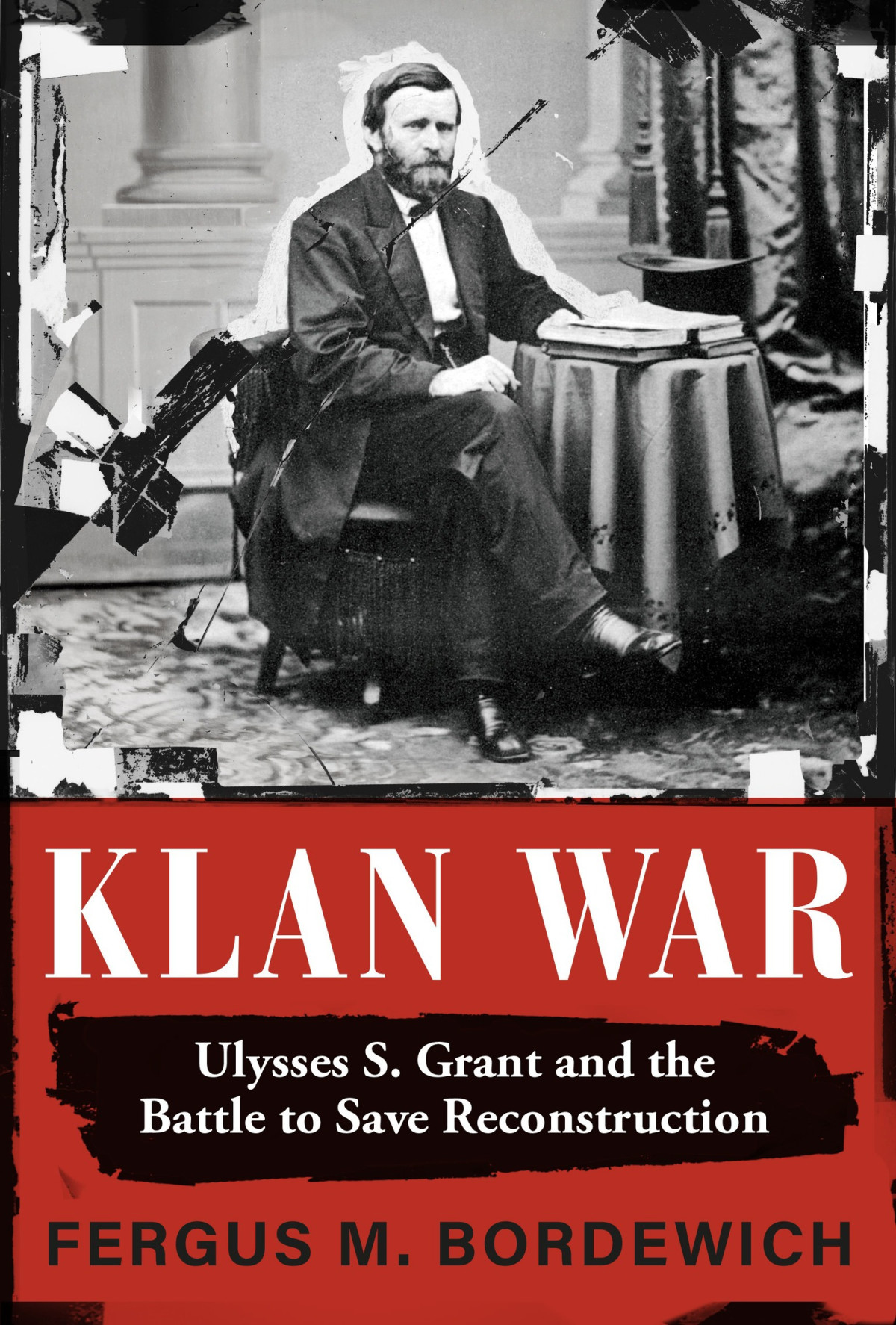 Klan War Ulysses S Grant And The Battle To Save Reconstruction Fergus M Bordewich