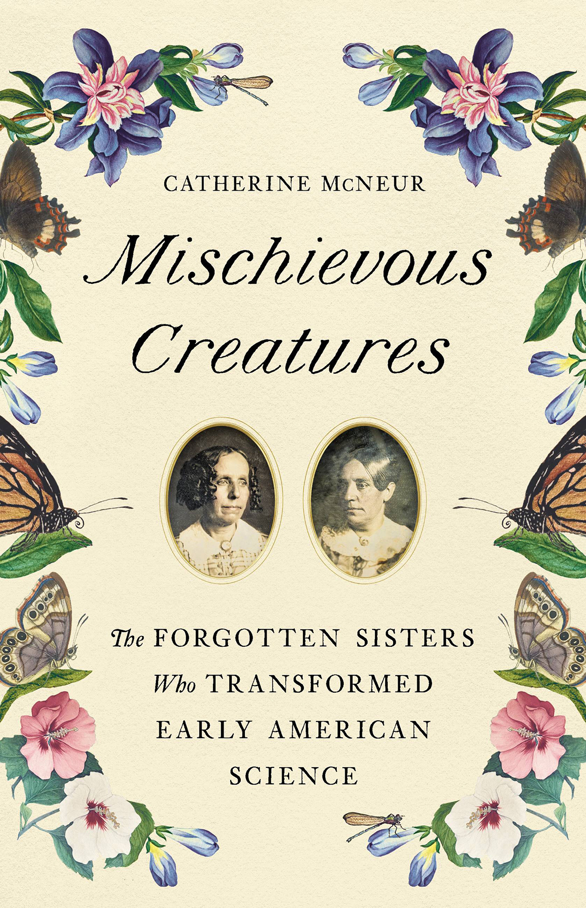 Mischievous Creatures The Forgotten Sisters Who Transformed Early American Science Catherine Mcneur