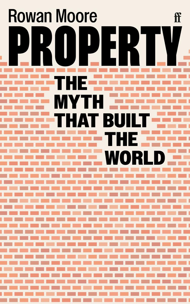 Property The Myth That Built The World Rowan Moore