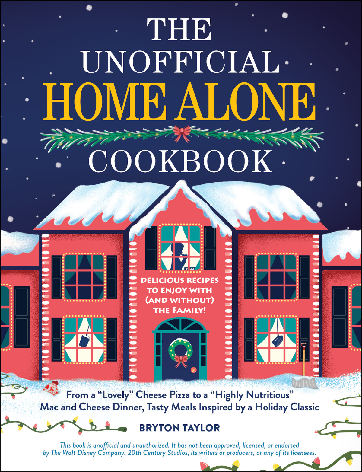 The Unofficial Home Alone Cookbook From A Lovely Cheese Pizza To A Highly Nutritious Mac And Cheese Dinner Tasty Meals Inspired By A Holiday Classic Bryton Taylor