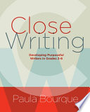 Close Writing Developing Purposeful Writers In Grades 26 Paula Bourque
