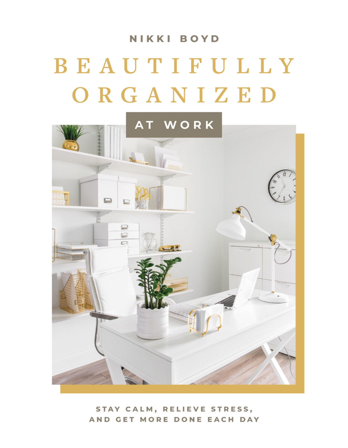 Beautifully Organized At Work Stay Calm Relieve Stress Get More Done Each Day Nikki Boyd
