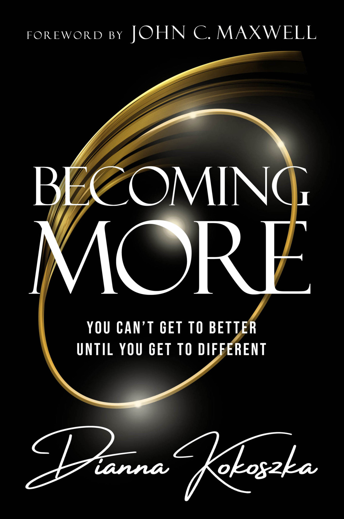 Becoming More You Cant Get To Better Until You Get To Different Dianna Kokoszka