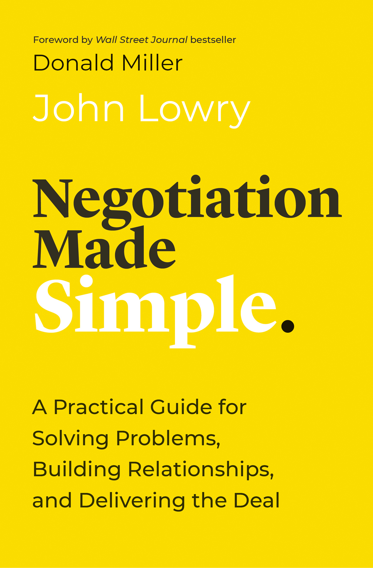 Negotiation Made Simple A Practical Guide For Solving Problems Building Relationships And Delivering The Deal John Lowry